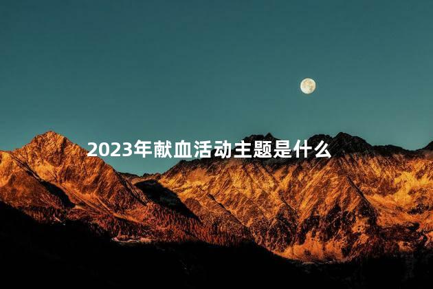 2023年献血活动主题是什么