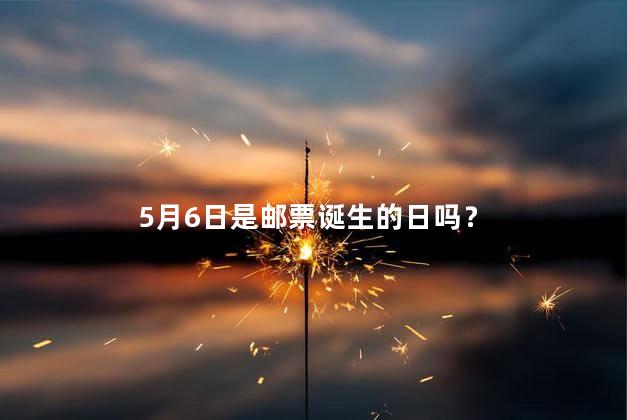 5月6日是邮票诞生的日吗？