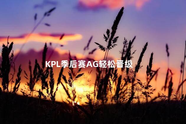 KPL季后赛AG轻松晋级