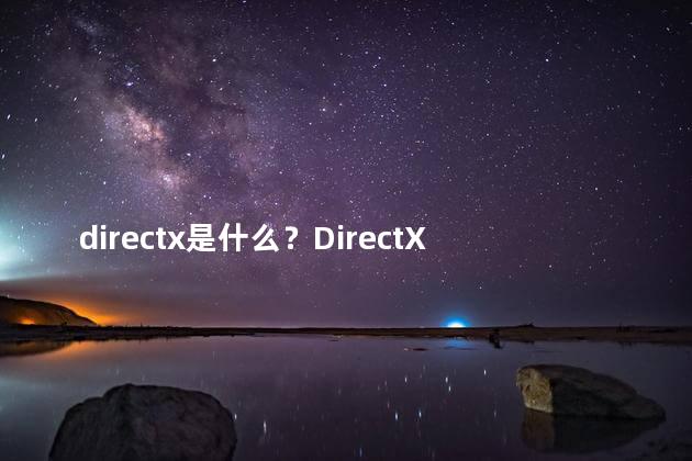 directx是什么？DirectX简介：解析图形和声音的关键技术