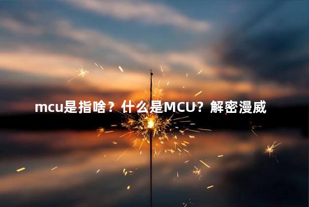 mcu是指啥？什么是MCU？解密漫威电影宇宙！