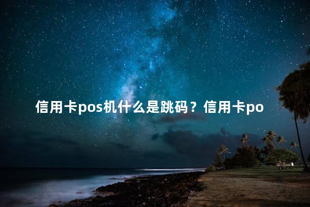 信用卡pos机什么是跳码？信用卡pos机的跳码原理