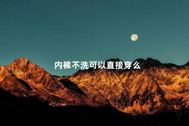 内裤不洗可以直接穿么