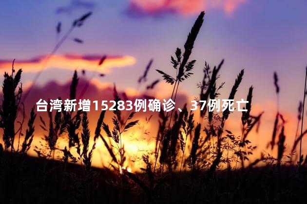 台湾新增15283例确诊、37例死亡