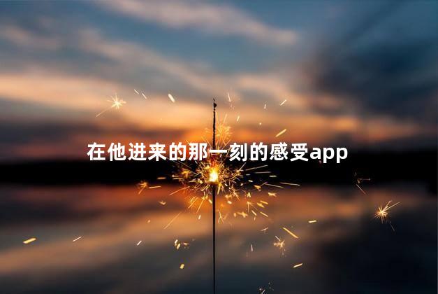 在他进来的那一刻的感受app