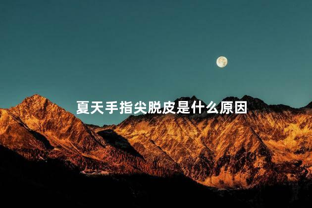 夏天手指尖脱皮是什么原因