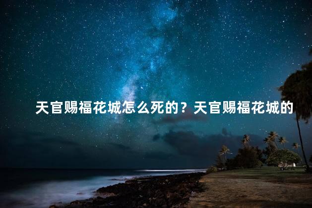 天官赐福花城怎么死的？天官赐福花城的悲剧命运