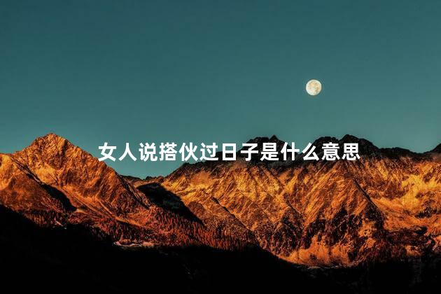 女人说搭伙过日子是什么意思