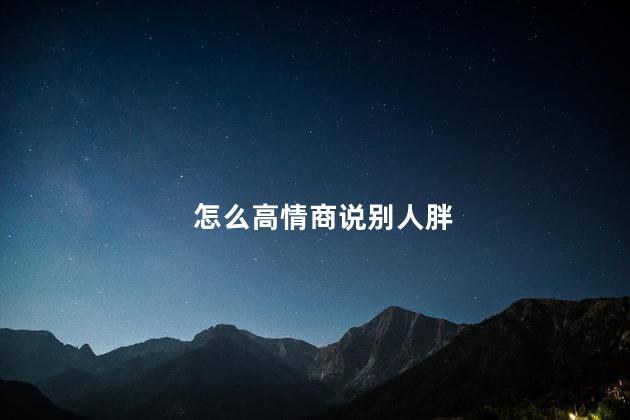 怎么高情商说别人胖