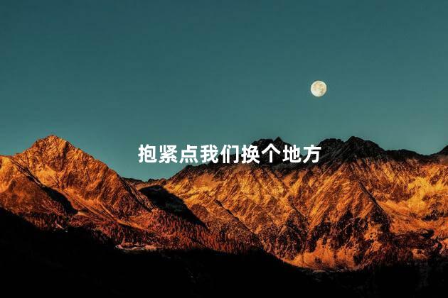 抱紧点我们换个地方