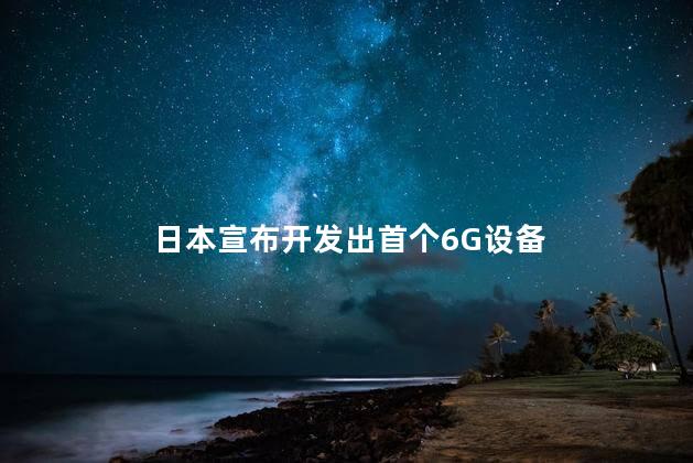 日本宣布开发出首个6G设备