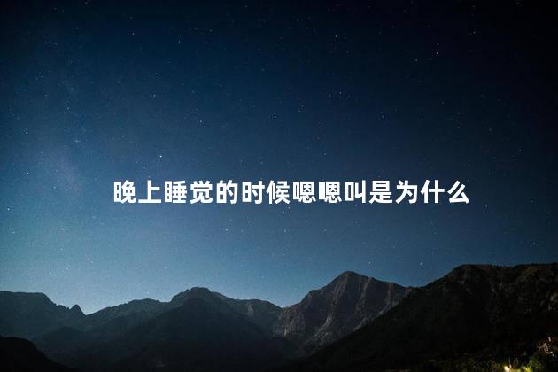 晚上睡觉的时候嗯嗯叫是为什么